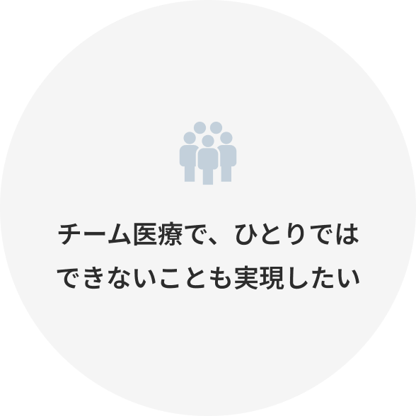 チーム医療で、ひとりではできないことも実現したい
